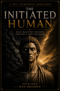 The Initiated Human: Self Mastery Beyond Instinct and Illusion
